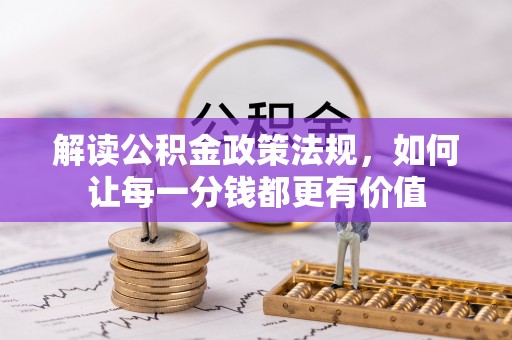 奉新解读公积金政策法规，如何让每一分钱都更有价值