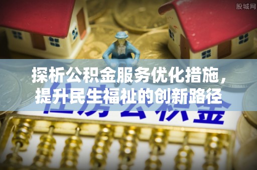 奉新探析公积金服务优化措施，提升民生福祉的创新路径