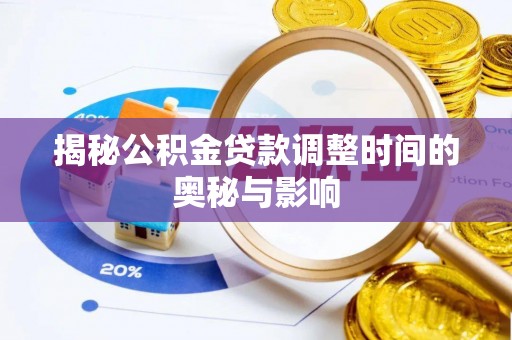 奉新揭秘公积金贷款调整时间的奥秘与影响