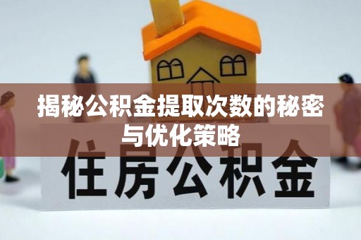 奉新揭秘公积金提取次数的秘密与优化策略