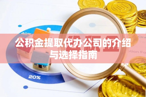 奉新公积金提取代办公司的介绍与选择指南