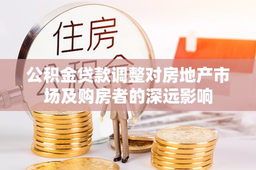 奉新公积金贷款调整对房地产市场及购房者的深远影响